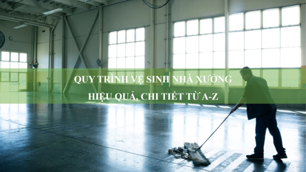 Quy trình vệ sinh nhà xưởng hiệu quả, chi tiết từ A-Z